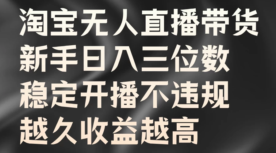 淘宝无人直播带货，新手日入三位数，稳定开播不违规，越久收益越高-星云科技 adyun.org