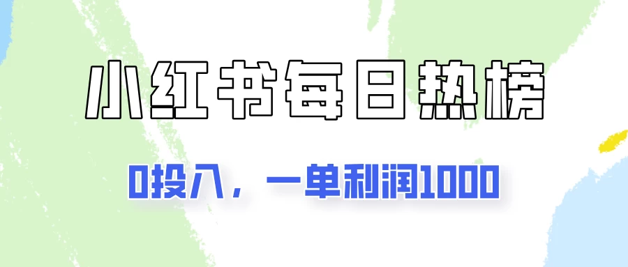 新手可做一单利润1000，简单易学，小红书每日热榜项目实操！-星云科技 adyun.org