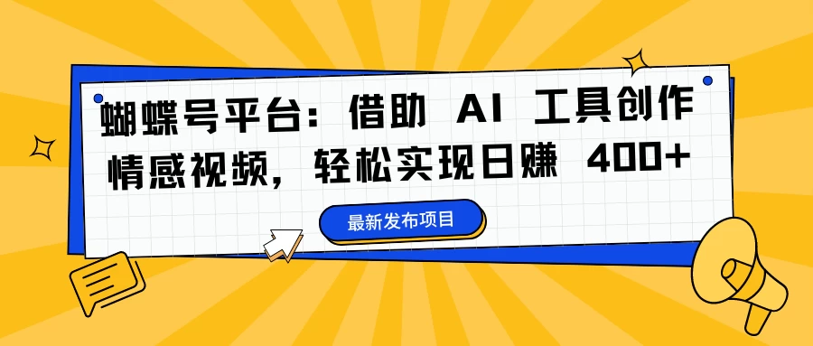 蝴蝶号平台：借助 AI 工具创作情感视频，轻松实现日赚 400+-星云科技 adyun.org