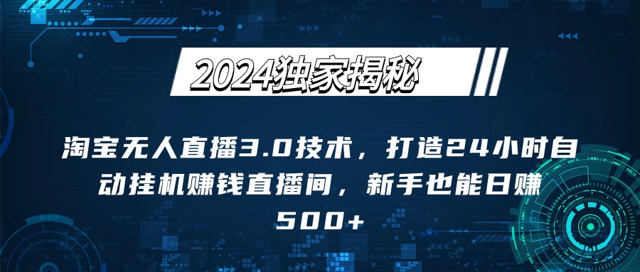 2024独家揭秘：淘宝无人直播3.0技术，打造24小时自动赚钱直播间，新手也能日赚500+【实操教程+软件】-星云科技 adyun.org