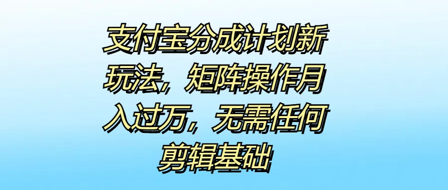 支付宝分成计划新玩法，矩阵操作月入过万，无需任何剪辑基础-星云科技 adyun.org