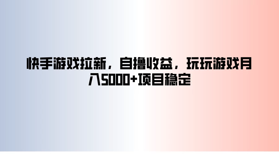 快手游戏拉新，自撸收益，玩玩游戏月入5000+项目稳定-星云科技 adyun.org