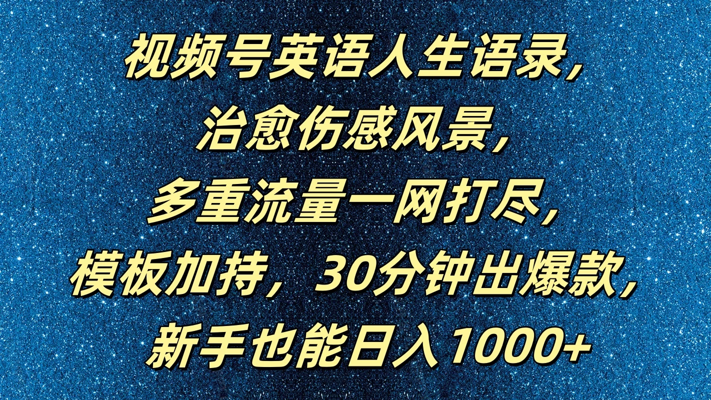 视频号英语人生语录，治愈伤感风景，多重流量一网打尽，模板加持，30分钟出爆款，新手也能日入1000+-星云科技 adyun.org