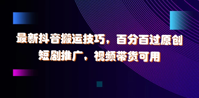 最新抖音搬运技巧，百分百过原创，短剧推广，视频带货可用-星云科技 adyun.org