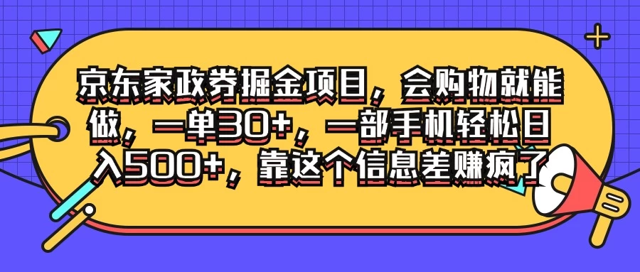 京东家政劵掘金项目，会购物就能做，一单30+，一部手机轻松日入500+，靠这个信息差赚疯了-星云科技 adyun.org