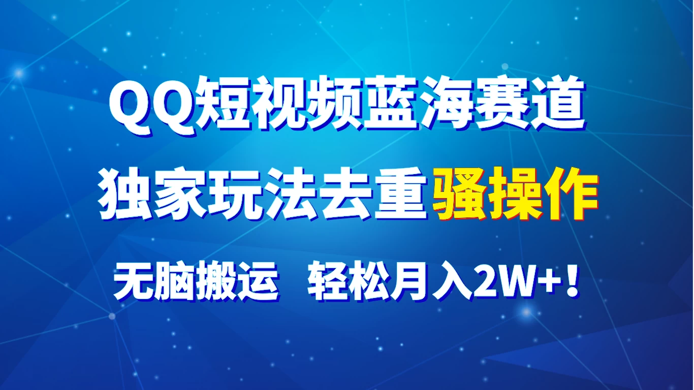 QQ短视频蓝海赛道，独家玩法去重骚操作，无脑搬运，轻松月入2W+！-星云科技 adyun.org