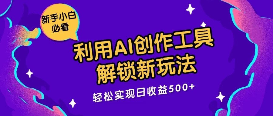 利用AI创作工具，解锁新玩法，轻松实现日收益300+-星云科技 adyun.org