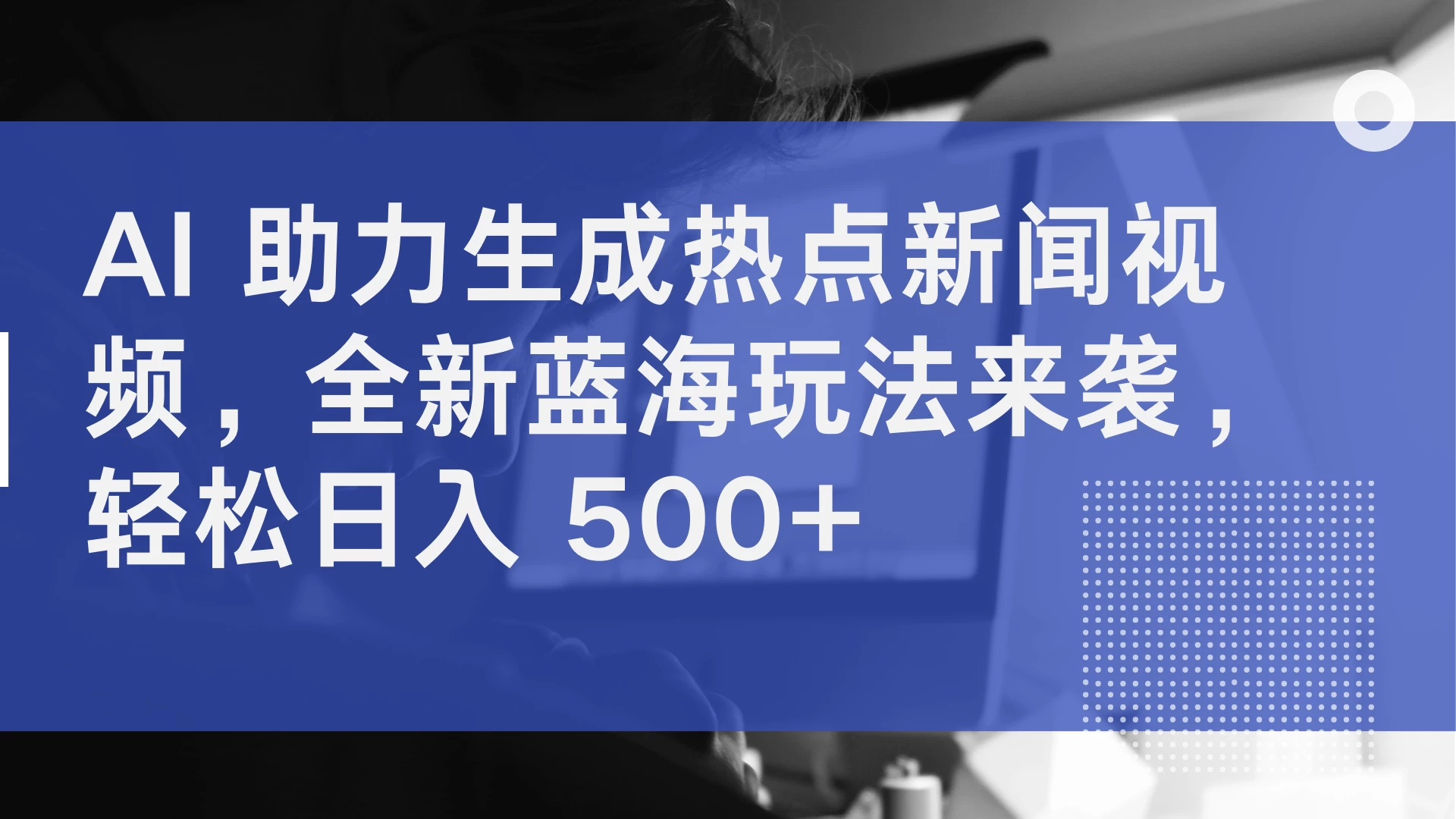 AI 助力生成热点新闻视频，全新蓝海玩法来袭，轻松日入 500+-星云科技 adyun.org