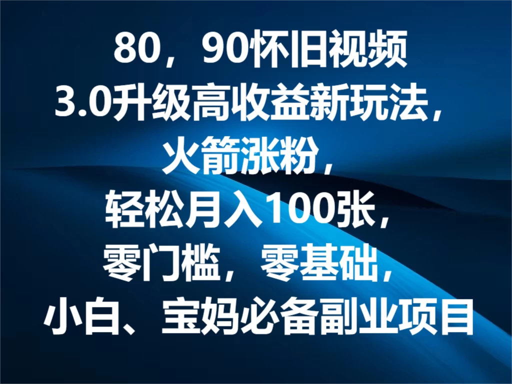 80，90怀旧视频3.0升级高收益变现新玩法，火箭涨粉，轻松月入100张，零门槛，零基础，小白、宝妈必备副业项目，可批量放大操作-星云科技 adyun.org