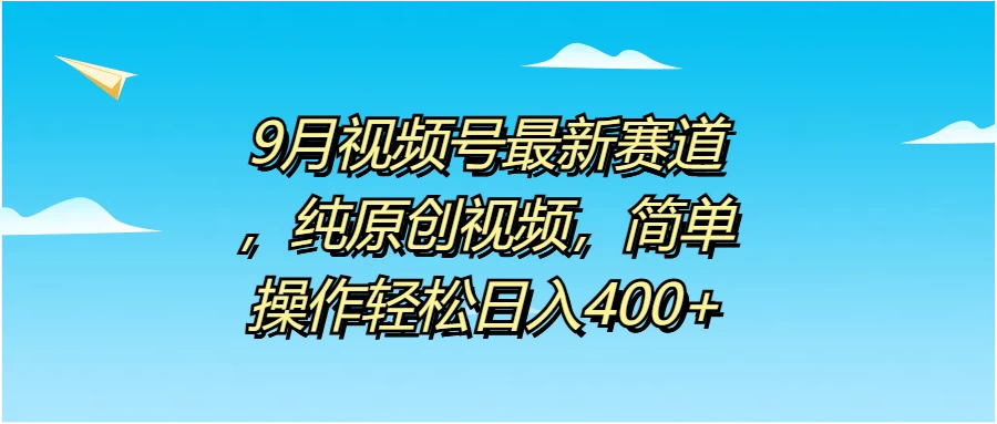 9月视频号最新赛道，纯原创视频，简单操作轻松日入400+-星云科技 adyun.org