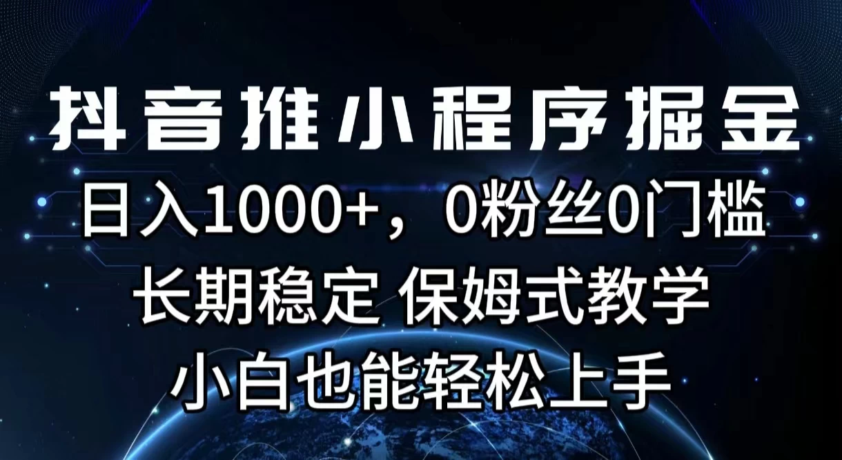 抖音推小程序掘金，日入1000+，0粉丝0门槛，长期稳定，保姆式教学，小白也能轻松上手-星云科技 adyun.org