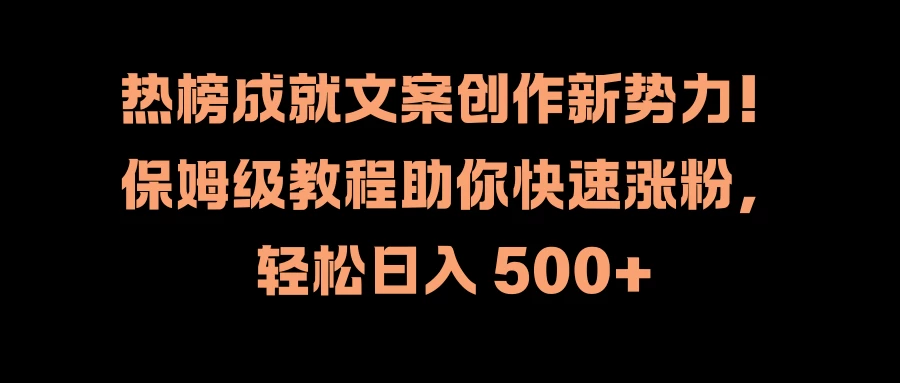 热榜成就文案创作新势力！保姆级教程助你快速涨粉，轻松日入 500+-星云科技 adyun.org