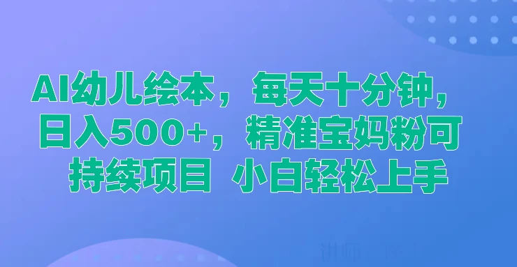 AI幼儿绘本，每天十分钟，日入500+，精准宝妈粉可持续项目 小白轻松上手-星云科技 adyun.org