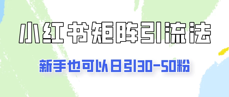 适合新手的引流方式，小红书矩阵引流法，新手也可日引30-50粉！-星云科技 adyun.org