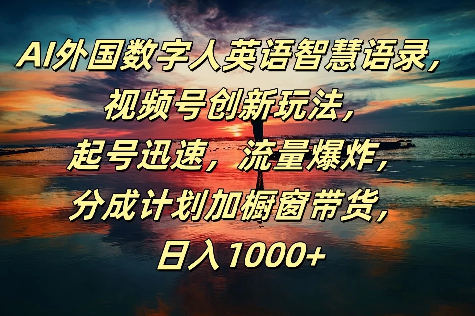 AI外国数字人英语智慧语录，视频号创新玩法，起号迅速，流量爆炸，分成计划加橱窗带货，日入1000+-星云科技 adyun.org