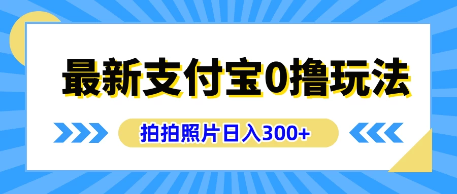 最新支付宝0撸玩法，拍照轻松赚收益，日入300+，有手机就能做-星云科技 adyun.org