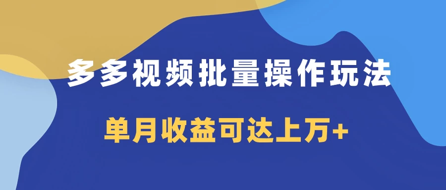 多多视频带货项目批量操作玩法，仅复制搬运即可，单月收益可达上万+-星云科技 adyun.org