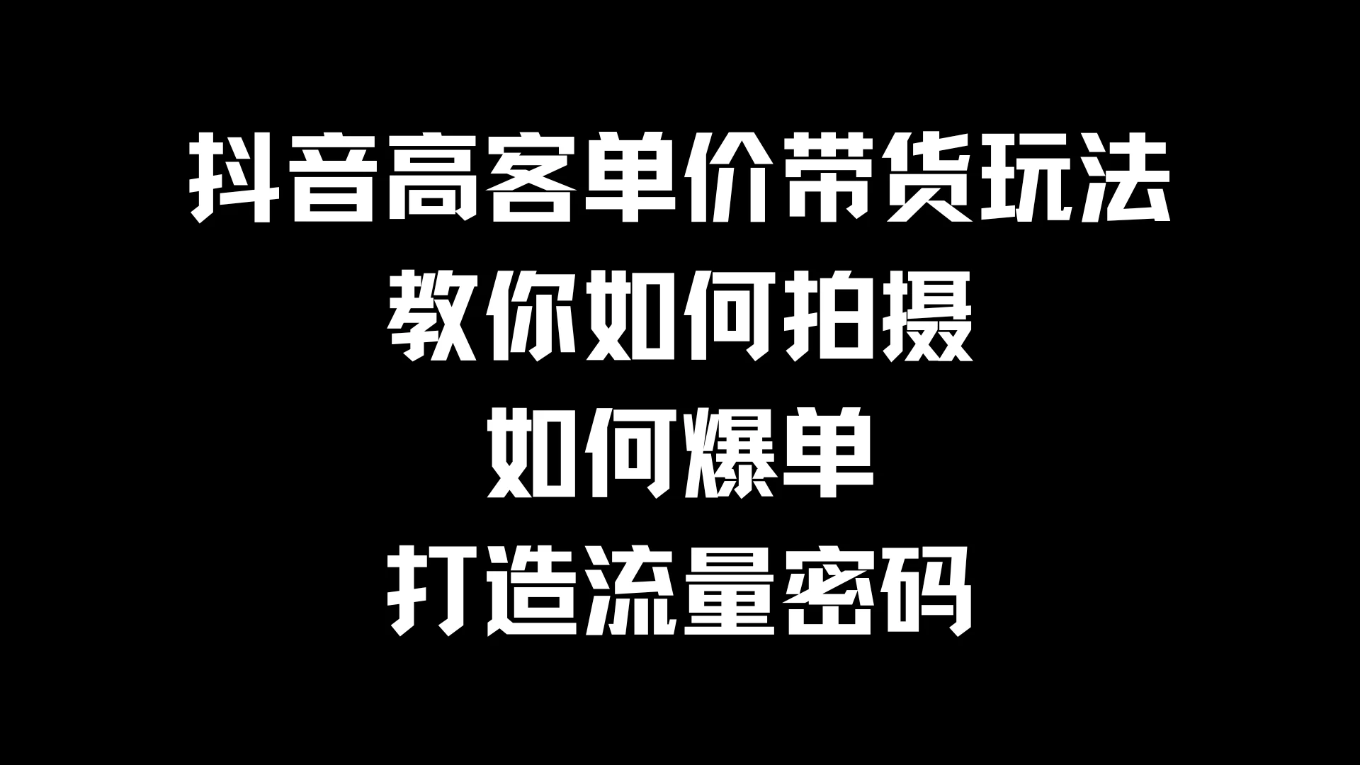 抖音高客单价带货玩法，教你如何拍摄，如何爆单，打造流量密码-星云科技 adyun.org