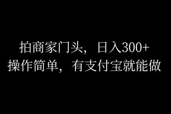 拍商家门头，日入300+，操作简单，有支付宝就可以做-星云科技 adyun.org