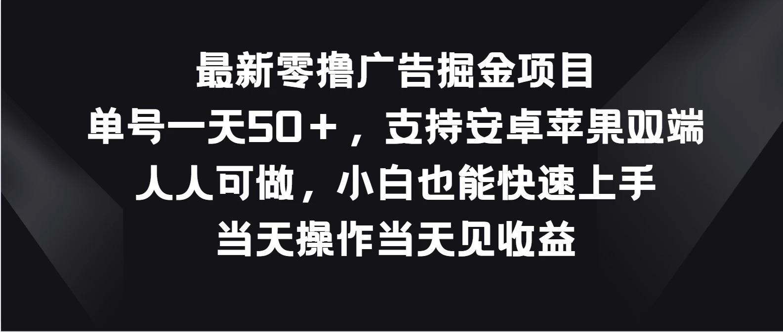 最新零撸广告掘金项目，单号一天50＋，支持安卓苹果双端，人人可做，小白也能快速上手，当天操作当天见收益-星云科技 adyun.org