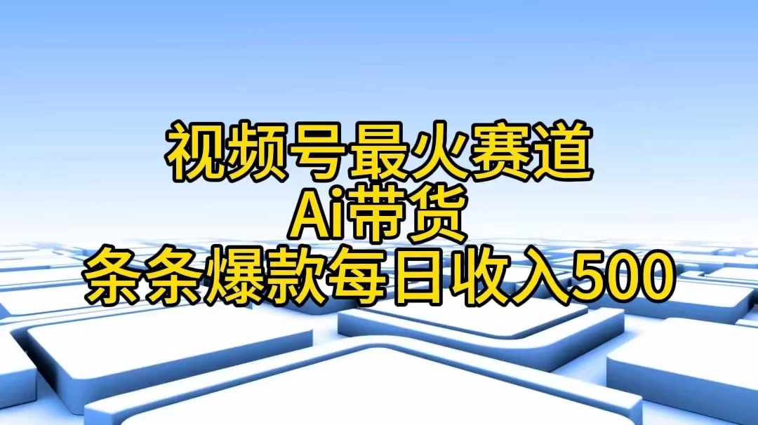 视频号最火赛道，Ai带货条条爆款，每日收入500+-星云科技 adyun.org