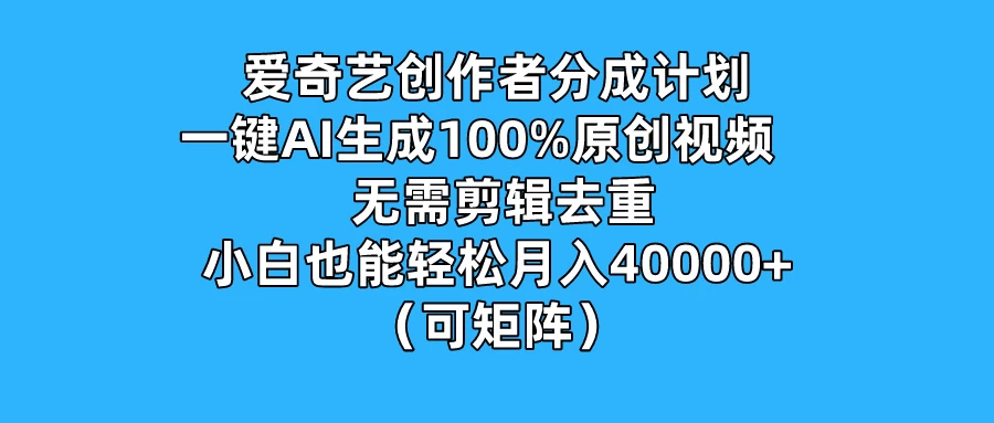 爱奇艺创作者分成计划，一键AI生成100%原创视频，无需剪辑、去重，小白也能轻松月入40000+ （可矩阵）-星云科技 adyun.org