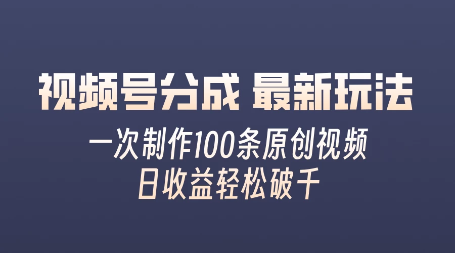 视频号分成最新玩法，熟练一次无脑制作多条原创视频，简单上手，暴力变现，适合小白-星云科技 adyun.org