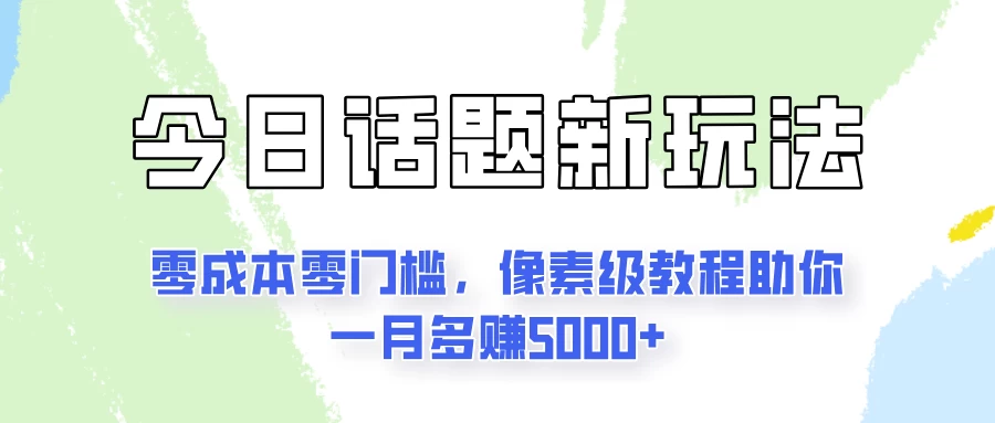 今日话题新玩法，零成本零门槛，像素级教程助你一月多赚5000+-星云科技 adyun.org