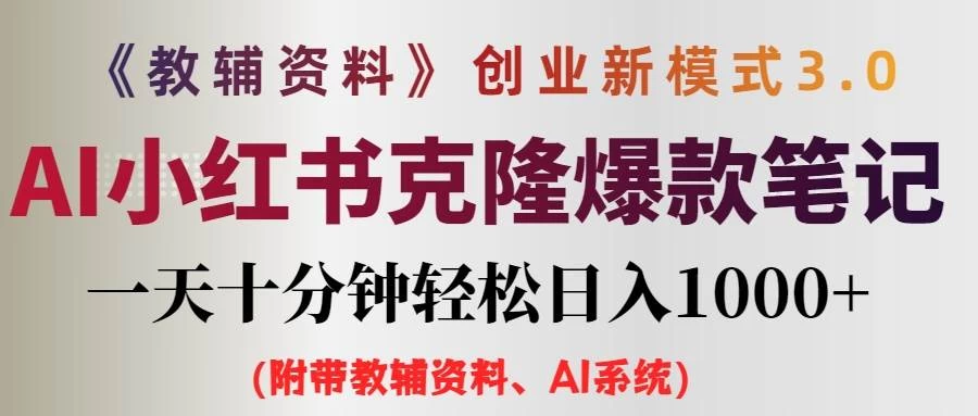 AI小红书克隆爆款教辅笔记全新玩法，0门槛0成本，每天十分钟轻松日入1000+（含全套教辅资料）-星云科技 adyun.org