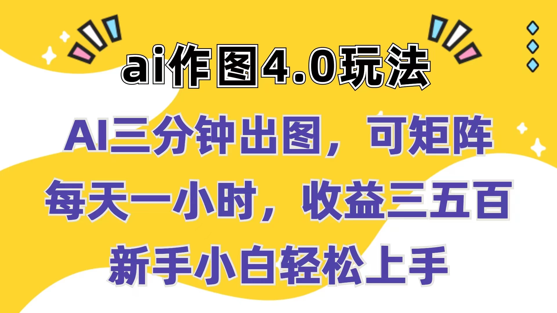 Ai作图4.0玩法：三分钟出图，可矩阵，每天一小时，收益三五百，新手小白轻松上手-星云科技 adyun.org