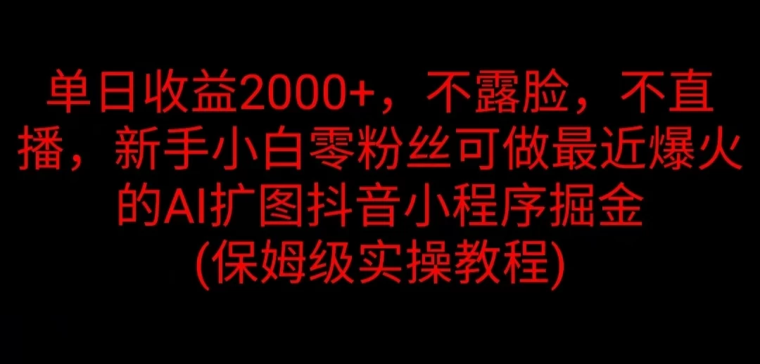 单日收益2000+，不露脸，不直播，新手小白零粉丝可做最近爆火的AI扩图抖音小程序掘金 （保姆级实操教程）-星云科技 adyun.org