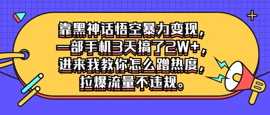 靠黑神话悟空暴力变现，一部手机3天搞了2W+，进来我教你怎么蹭热度，拉爆流量不违规-星云科技 adyun.org