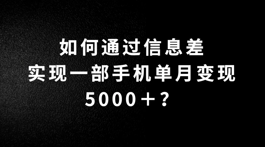 如何通过信息差实现一部手机单月变现5000＋？简单无脑搬砖玩法，快看看适不适合你-星云科技 adyun.org