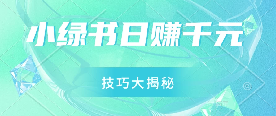 小绿书日赚千元秘籍：零基础搬运技巧大揭秘，轻松实现财富增长-星云科技 adyun.org