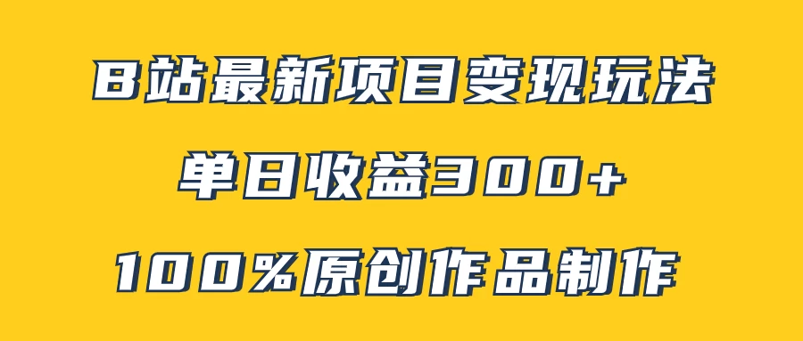 B站最新变现项目玩法，100%原创作品轻松制作，矩阵操作单日收益300+-星云科技 adyun.org