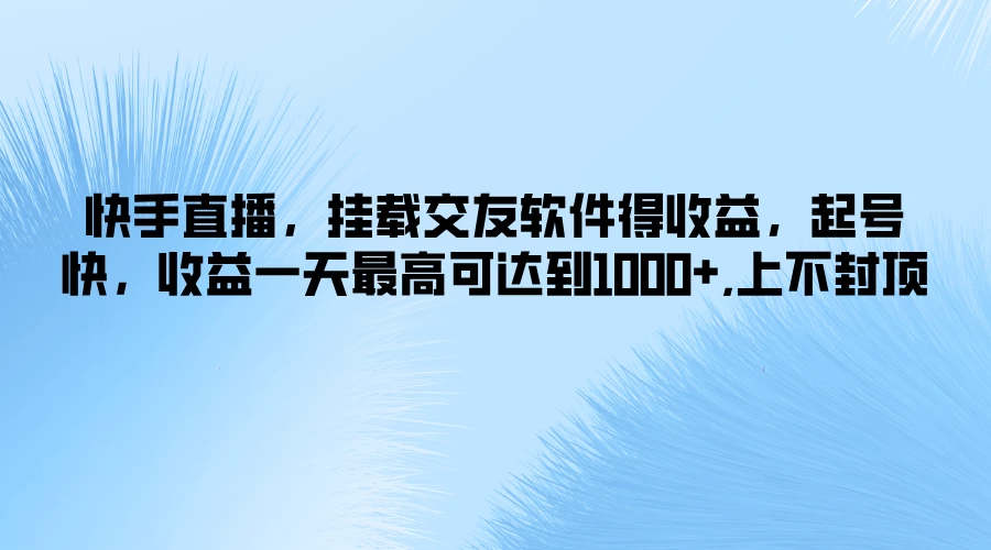 快手直播，挂载交友软件得收益，起号快，收益一天最高可达到1000+，上不封顶-星云科技 adyun.org