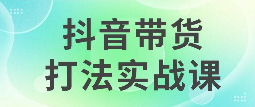 抖音带货2024打法实战课，每天5分钟，收益可观，稳定变现-星云科技 adyun.org