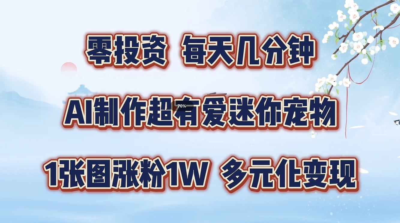 零投资，每天几分钟，AI制作超有爱迷你宠物玩法，多元化变现，手把手交给你-星云科技 adyun.org