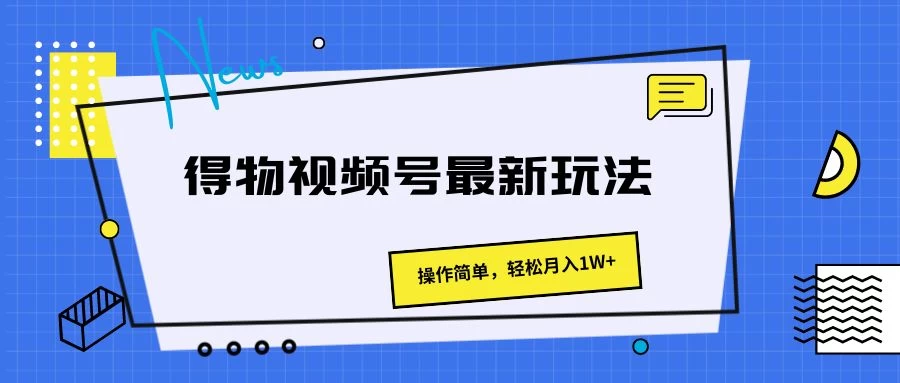 得物视频号最新玩法，操作简单，轻松月入1W+-星云科技 adyun.org