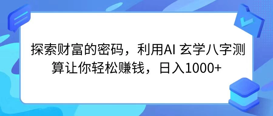 探索财富的密码，利用AI 玄学八字测算让你轻松赚钱，日入1000+-星云科技 adyun.org