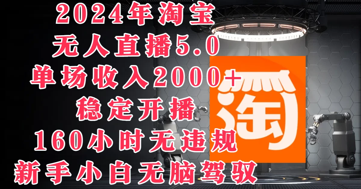 2024年淘宝无人直播5.0，单场收入2000+，稳定开播160小时无违规，新手小白无脑驾驭-星云科技 adyun.org