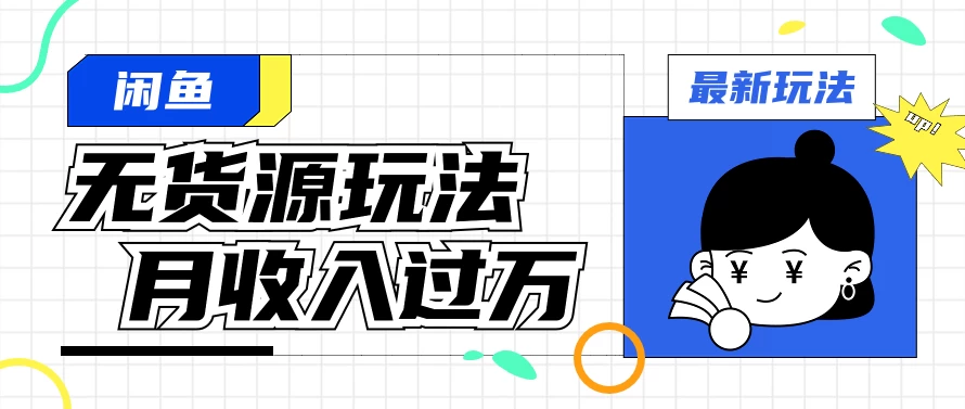 闲鱼改版后最新无货源玩法，从0开始小白快速上手，每天2小时月收入过万-星云科技 adyun.org