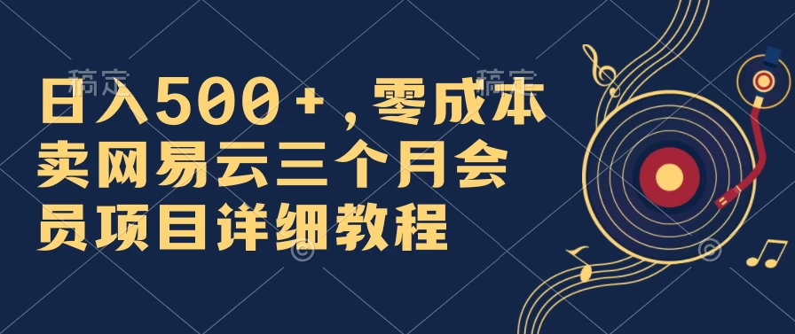 日入500+，零成本卖网易云三个月会员，合法合规，赶紧抓住风口吃肉！-星云科技 adyun.org