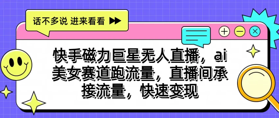 快手磁力聚星无人直播，AI美女赛道跑流量，直播间承接流量，快速变现-星云科技 adyun.org