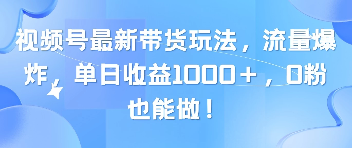 视频号最新带货玩法，流量爆炸，单日收益1000＋，0粉也能做！-星云科技 adyun.org