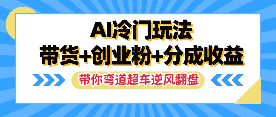 AI冷门玩法，一条视频实现带货+创业粉+分成收益，带你弯道超车实现逆风翻盘-星云科技 adyun.org