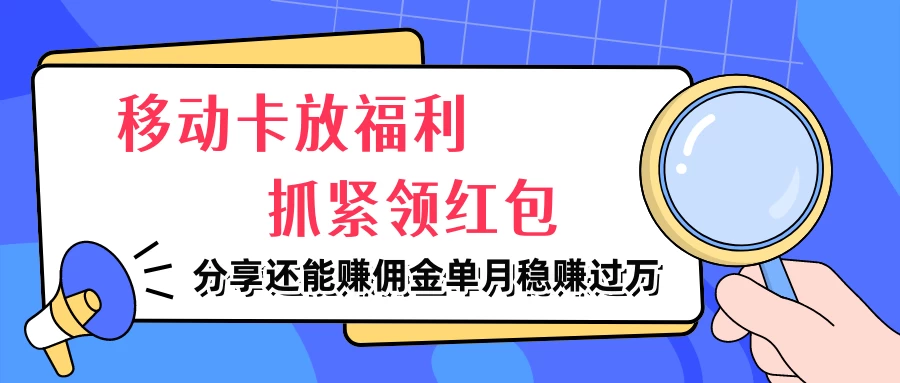 移动卡放福利，抓紧领红包，妥妥的信息差，分享还能赚佣金，单月稳赚过万-星云科技 adyun.org