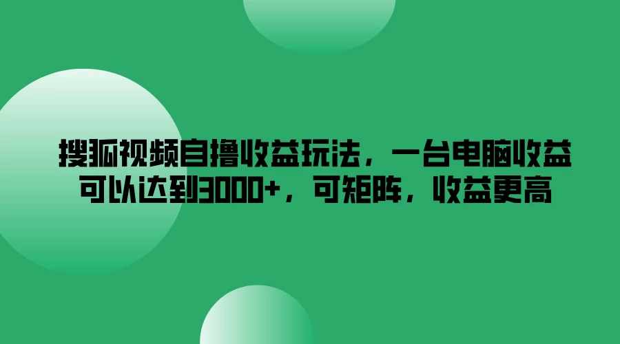 搜狐视频自撸收益玩法，一台电脑收益可以达到3000+，可矩阵，收益更高-星云科技 adyun.org