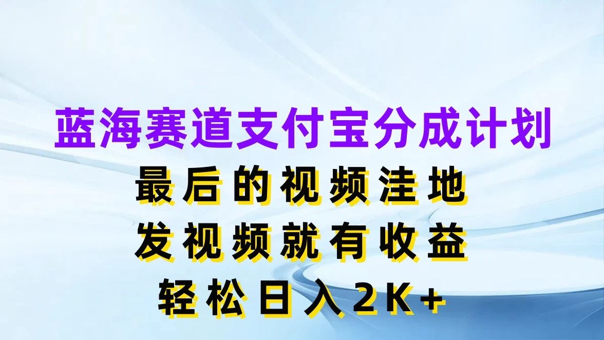 蓝海赛道支付宝分成计划，最后的视频洼地，发视频就有收益，轻松日入2K+-星云科技 adyun.org