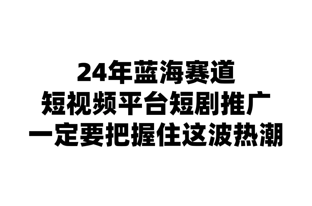 24年短视频平台短剧推广，教你通过短剧日入斗金-星云科技 adyun.org